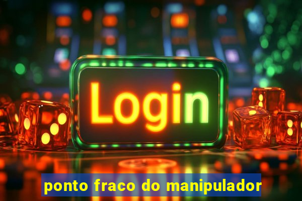 ponto fraco do manipulador